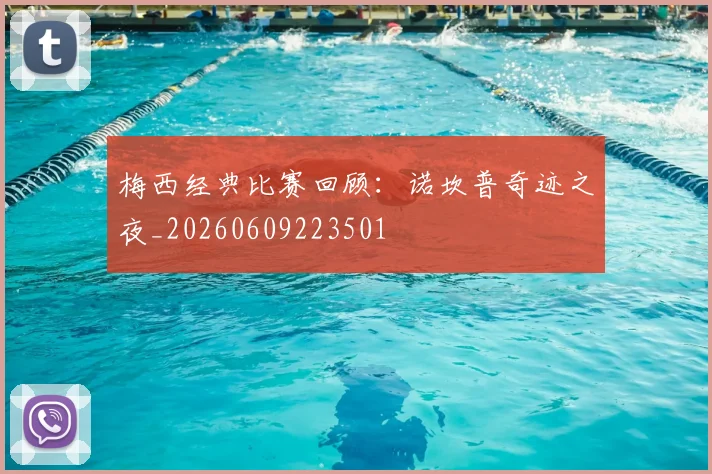 梅西经典比赛回顾:诺坎普奇迹之夜_20260609223501