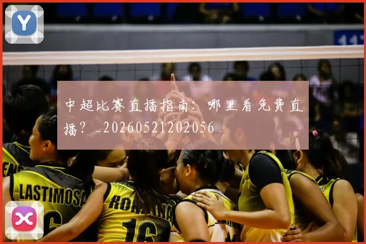中超比赛直播指南：哪里看免费直播？_20260521202056
