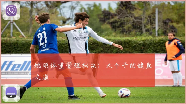姚明体重管理秘诀：大个子的健康之道