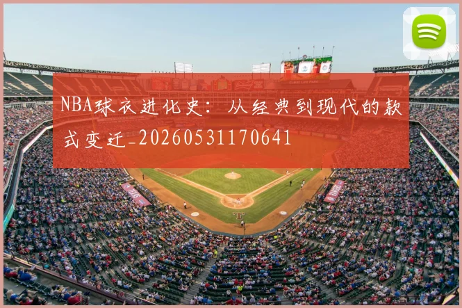 NBA球衣进化史：从经典到现代的款式变迁_20260531170641