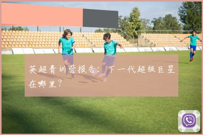 英超青训营报告：下一代超级巨星在哪里？
