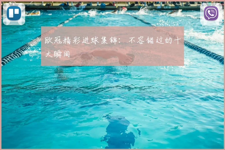 欧冠精彩进球集锦:不容错过的十大瞬间