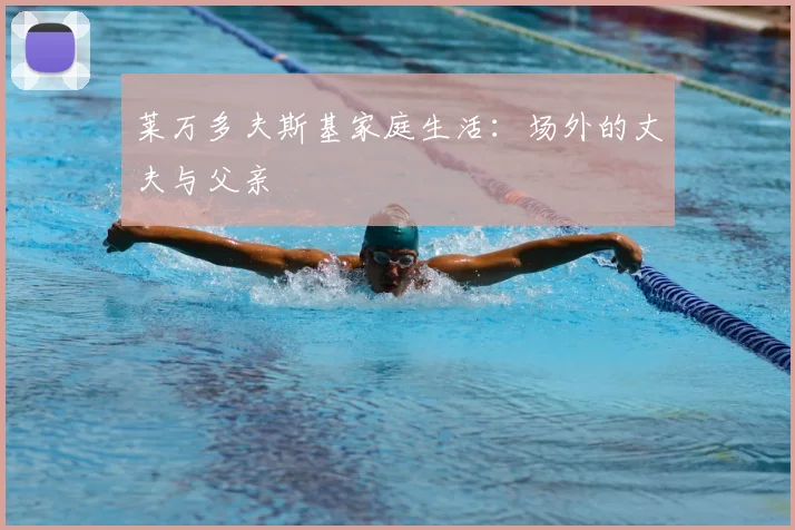 莱万多夫斯基家庭生活：场外的丈夫与父亲