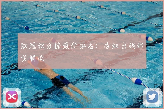 欧冠积分榜最新排名：各组出线形势解读
