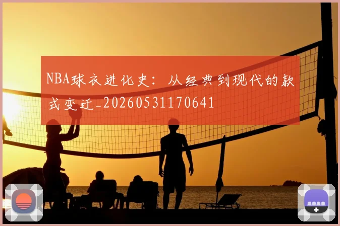NBA球衣进化史:从经典到现代的款式变迁_20260531170641